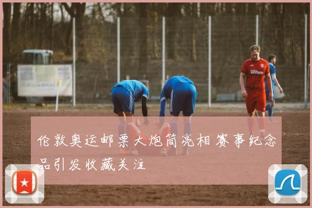 伦敦奥运邮票大炮筒亮相 赛事纪念品引发收藏关注